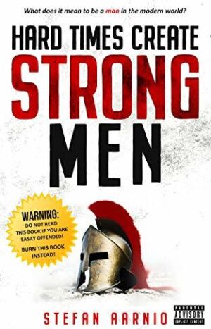 Hard Times Create Strong Men: Why the World Craves Leadership and How You Can Step Up to Fill the Need by Stefan Aarnio